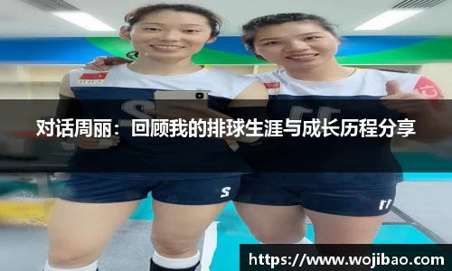 对话周丽：回顾我的排球生涯与成长历程分享
