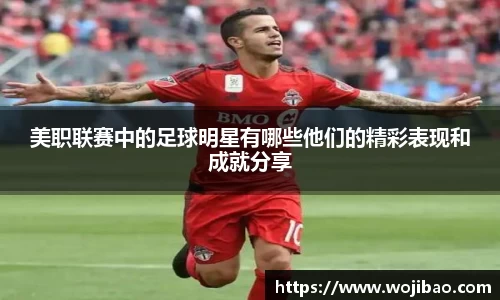 美职联赛中的足球明星有哪些他们的精彩表现和成就分享